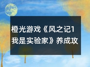橙光游戲《風之記1我是實驗家》養(yǎng)成攻略