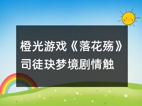 橙光游戲《落花殤》司徒玦夢境劇情觸發(fā)攻略