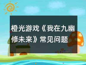 橙光游戲《我在九幽修未來》常見問題攻略