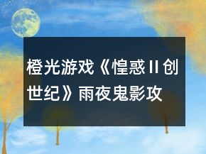 橙光游戲《惶惑Ⅱ創(chuàng)世紀(jì)》雨夜鬼影攻略