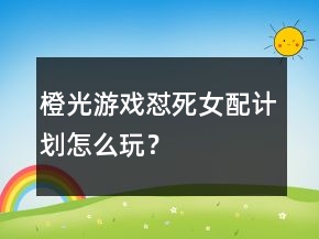 橙光游戲懟死女配計劃怎么玩？
