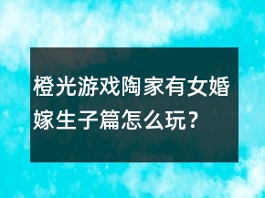 橙光游戲陶家有女婚嫁生子篇怎么玩？