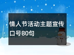 情人節(jié)活動(dòng)主題宣傳口號(hào)80句