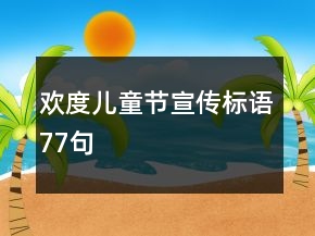 歡度兒童節(jié)宣傳標語77句