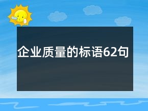 企業(yè)質(zhì)量的標(biāo)語(yǔ)62句