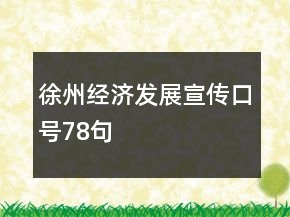 徐州經濟發(fā)展宣傳口號78句