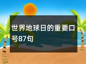 世界地球日的重要口號(hào)87句