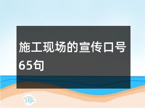 施工現(xiàn)場的宣傳口號65句