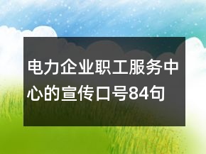 電力企業(yè)職工服務(wù)中心的宣傳口號(hào)84句