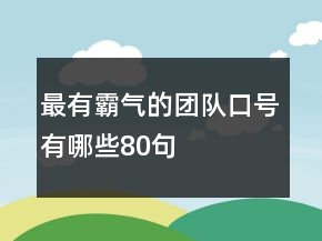 最有霸氣的團(tuán)隊(duì)口號有哪些80句
