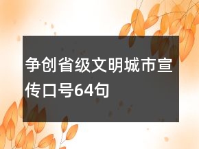 爭創(chuàng)省級文明城市宣傳口號64句