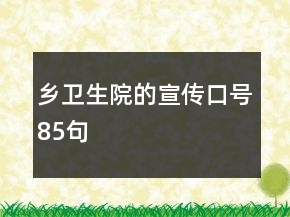 鄉(xiāng)衛(wèi)生院的宣傳口號85句