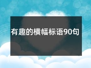 有趣的橫幅標(biāo)語90句