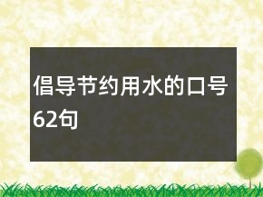倡導(dǎo)節(jié)約用水的口號62句