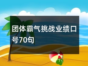 團體霸氣挑戰(zhàn)業(yè)績口號70句