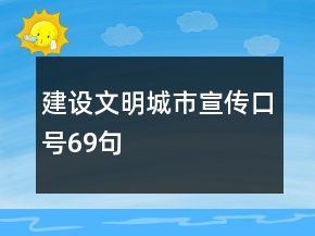 建設(shè)文明城市宣傳口號(hào)69句