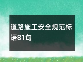 道路施工安全規(guī)范標語81句