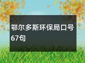 鄂爾多斯環(huán)保局口號(hào)67句