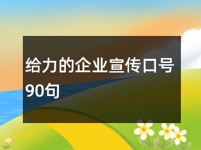 給力的企業(yè)宣傳口號(hào)90句