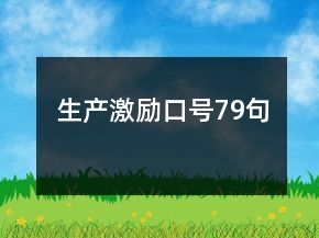 生產(chǎn)激勵(lì)口號(hào)79句