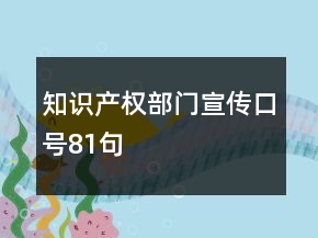 知識(shí)產(chǎn)權(quán)部門(mén)宣傳口號(hào)81句