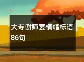 大專(zhuān)謝師宴橫幅標(biāo)語(yǔ)86句