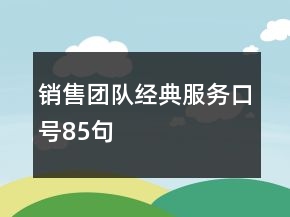 銷售團(tuán)隊(duì)經(jīng)典服務(wù)口號85句