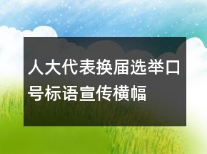 人大代表換屆選舉口號標(biāo)語、宣傳橫幅條幅74句