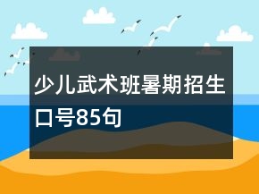 少兒武術(shù)班暑期招生口號(hào)85句