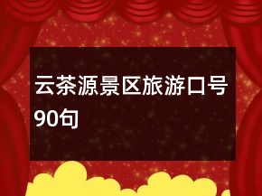 云茶源景區(qū)旅游口號(hào)90句