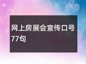 網(wǎng)上房展會(huì)宣傳口號(hào)77句