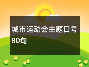 城市運(yùn)動(dòng)會(huì)主題口號(hào)80句