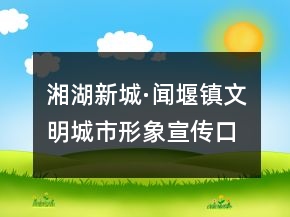 湘湖新城·聞堰鎮(zhèn)文明城市形象宣傳口號(hào)83句