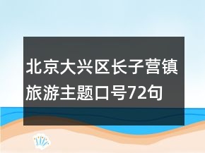 北京大興區(qū)長(zhǎng)子營(yíng)鎮(zhèn)旅游主題口號(hào)72句