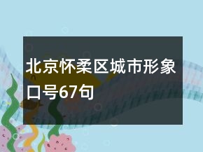 北京懷柔區(qū)城市形象口號(hào)67句