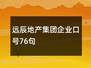 遠(yuǎn)辰地產(chǎn)集團(tuán)企業(yè)口號(hào)76句
