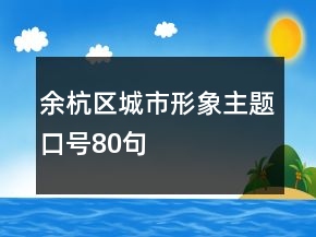 余杭區(qū)城市形象主題口號(hào)80句