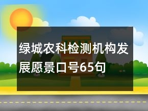 綠城農(nóng)科檢測機構(gòu)發(fā)展愿景口號65句