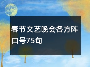 春節(jié)文藝晚會(huì)各方陣口號(hào)75句