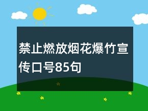 禁止燃放煙花爆竹宣傳口號(hào)85句