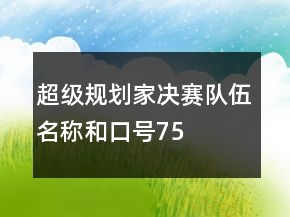 “超級(jí)規(guī)劃家”決賽隊(duì)伍名稱和口號(hào)75句