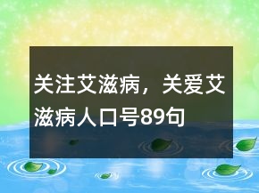 “關(guān)注艾滋病，關(guān)愛艾滋病人”口號(hào)89句
