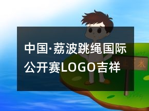 中國·荔波跳繩國際公開賽LOGO、吉祥物、口號87句
