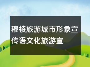 穆棱旅游城市形象宣傳語、文化旅游宣傳口號83句