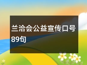 蘭洽會(huì)公益宣傳口號(hào)89句