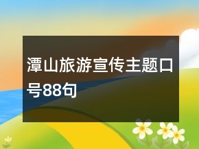 潭山旅游宣傳主題口號88句