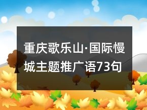 重慶歌樂(lè)山·國(guó)際慢城主題推廣語(yǔ)73句