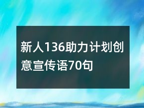 “新人136助力計劃”創(chuàng)意宣傳語70句