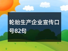 輪胎生產(chǎn)企業(yè)宣傳口號(hào)82句