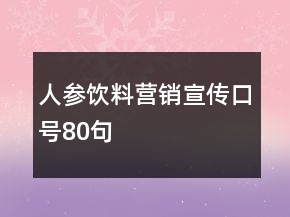人參飲料營(yíng)銷宣傳口號(hào)80句